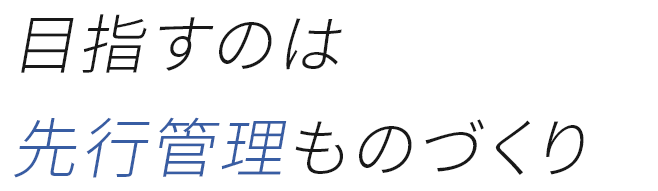 目指すのは先行管理ものづくり